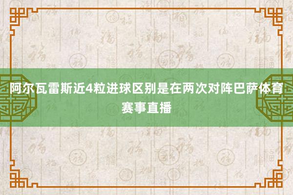 阿尔瓦雷斯近4粒进球区别是在两次对阵巴萨体育赛事直播
