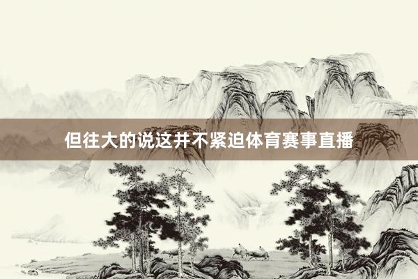 但往大的说这并不紧迫体育赛事直播