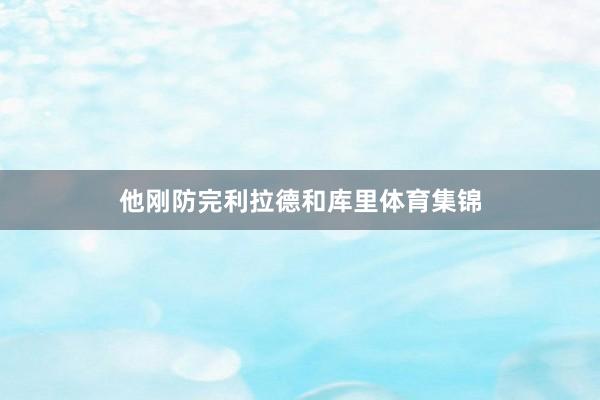 他刚防完利拉德和库里体育集锦