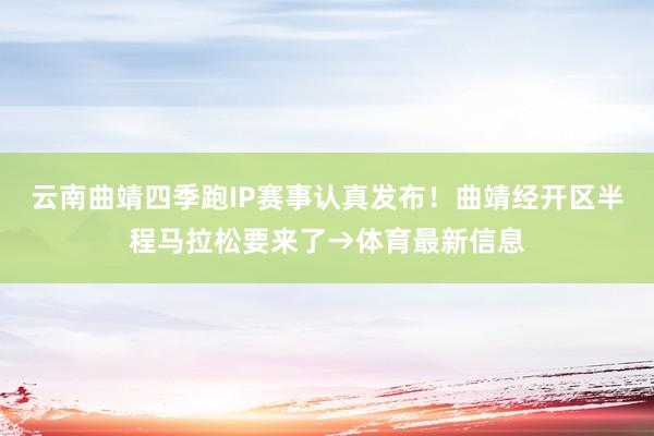 云南曲靖四季跑IP赛事认真发布！曲靖经开区半程马拉松要来了→体育最新信息