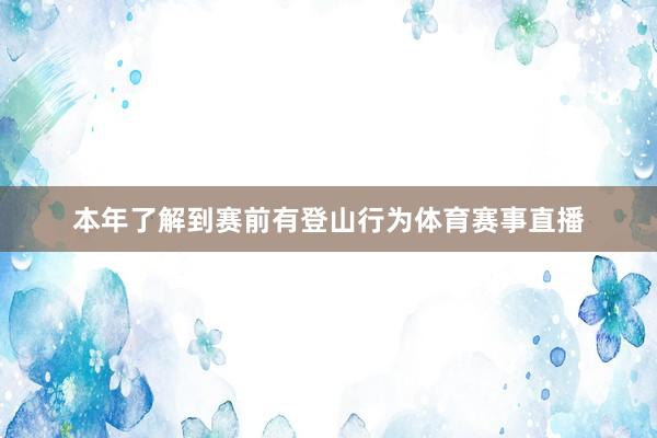 本年了解到赛前有登山行为体育赛事直播