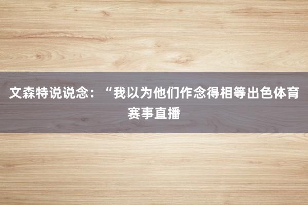 文森特说说念:“我以为他们作念得相等出色体育赛事直播