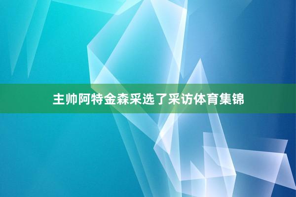 主帅阿特金森采选了采访体育集锦