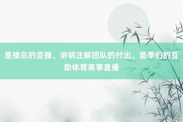 是楼总的坚握、讲明注解团队的付出、昆季们的互助体育赛事直播