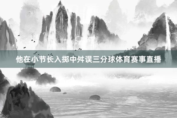 他在小节长入掷中舛误三分球体育赛事直播