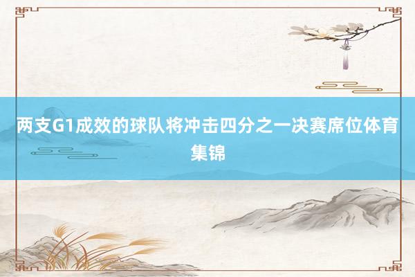 两支G1成效的球队将冲击四分之一决赛席位体育集锦
