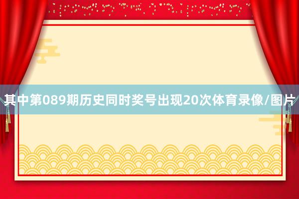 其中第089期历史同时奖号出现20次体育录像/图片