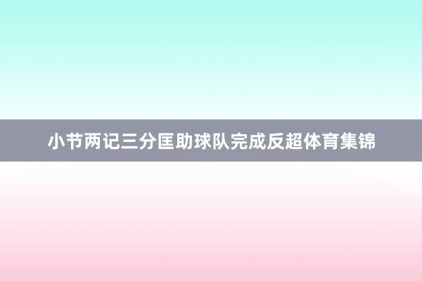 小节两记三分匡助球队完成反超体育集锦