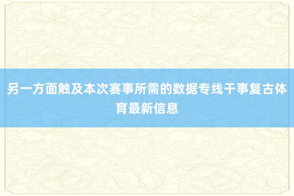 另一方面触及本次赛事所需的数据专线干事复古体育最新信息