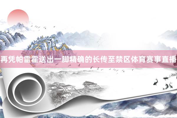 再凭帕雷霍送出一脚精确的长传至禁区体育赛事直播