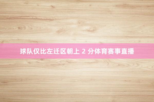 球队仅比左迁区朝上 2 分体育赛事直播