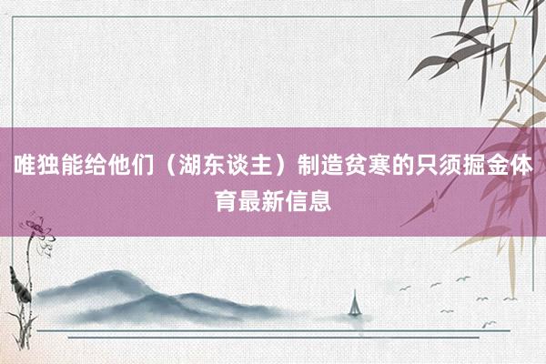 唯独能给他们（湖东谈主）制造贫寒的只须掘金体育最新信息