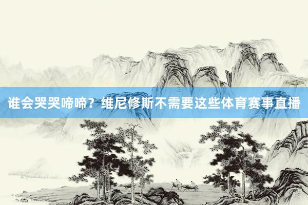 谁会哭哭啼啼？维尼修斯不需要这些体育赛事直播