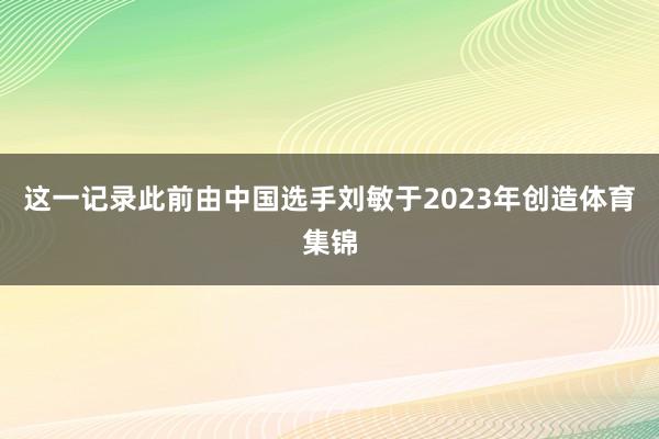 这一记录此前由中国选手刘敏于2023年创造体育集锦
