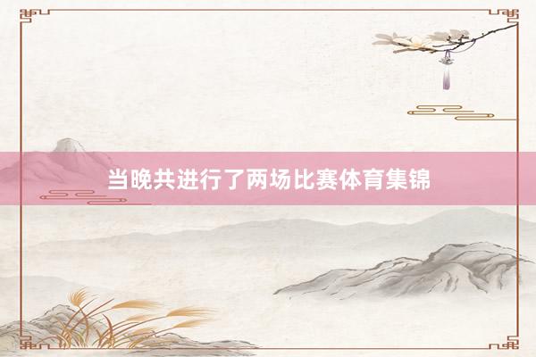 当晚共进行了两场比赛体育集锦