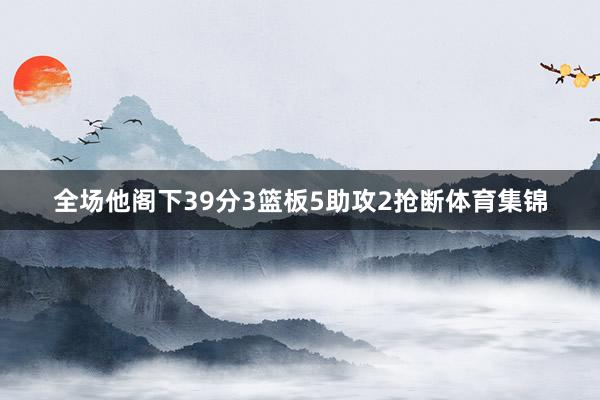 全场他阁下39分3篮板5助攻2抢断体育集锦