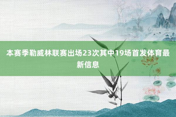 本赛季勒威林联赛出场23次其中19场首发体育最新信息