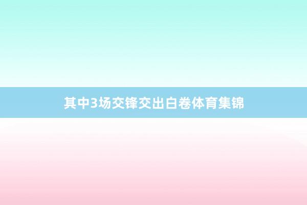 其中3场交锋交出白卷体育集锦