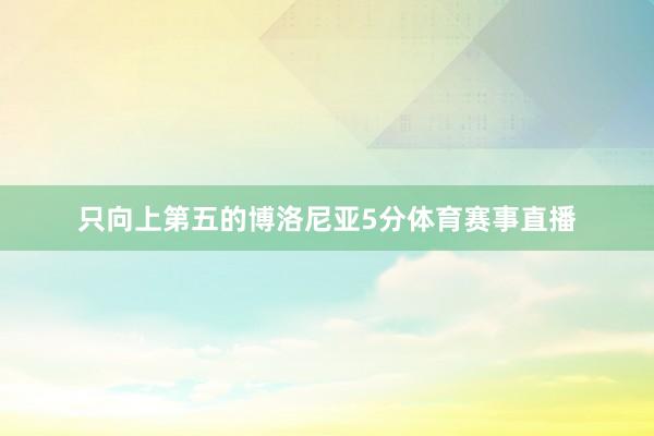 只向上第五的博洛尼亚5分体育赛事直播