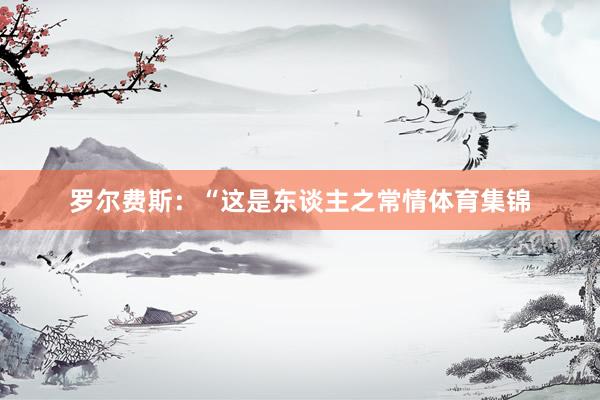 罗尔费斯：“这是东谈主之常情体育集锦