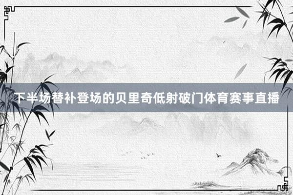 下半场替补登场的贝里奇低射破门体育赛事直播