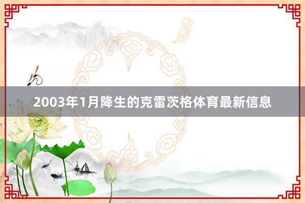 2003年1月降生的克雷茨格体育最新信息
