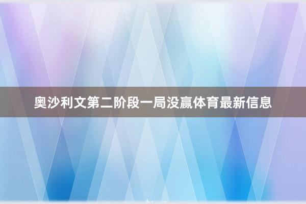 奥沙利文第二阶段一局没赢体育最新信息