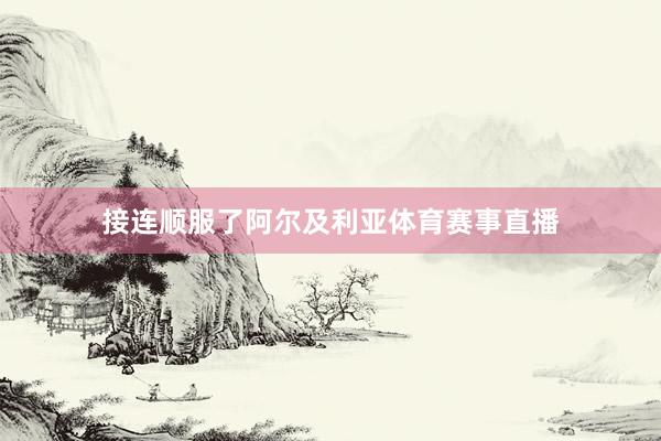 接连顺服了阿尔及利亚体育赛事直播