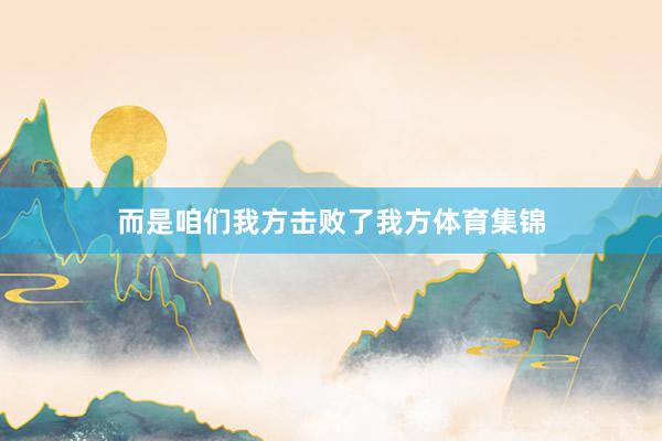 而是咱们我方击败了我方体育集锦