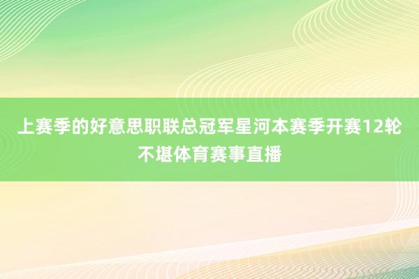 上赛季的好意思职联总冠军星河本赛季开赛12轮不堪体育赛事直播