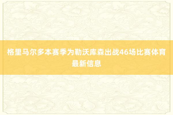 格里马尔多本赛季为勒沃库森出战46场比赛体育最新信息