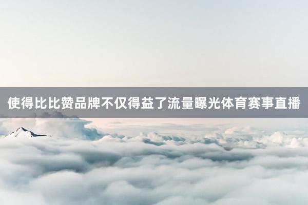使得比比赞品牌不仅得益了流量曝光体育赛事直播