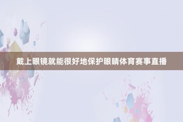 戴上眼镜就能很好地保护眼睛体育赛事直播