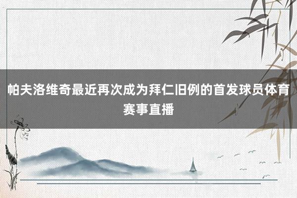 帕夫洛维奇最近再次成为拜仁旧例的首发球员体育赛事直播