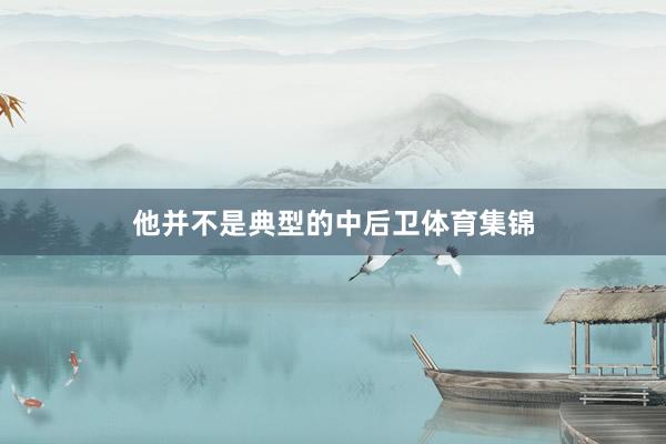 他并不是典型的中后卫体育集锦