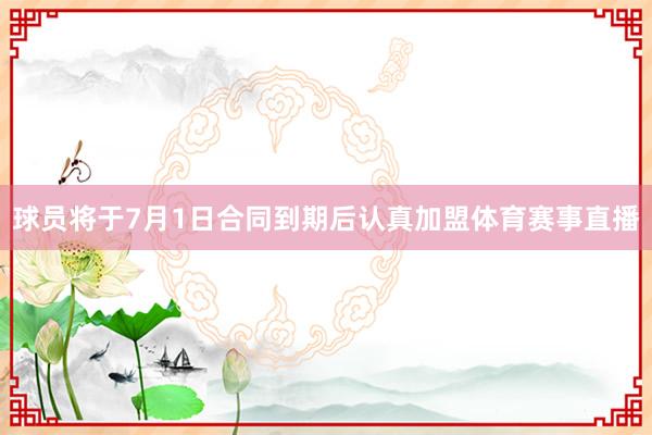 球员将于7月1日合同到期后认真加盟体育赛事直播