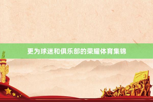 更为球迷和俱乐部的荣耀体育集锦