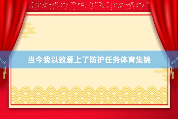 当今我以致爱上了防护任务体育集锦