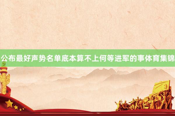 公布最好声势名单底本算不上何等进军的事体育集锦