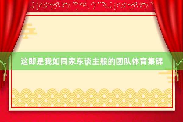 这即是我如同家东谈主般的团队体育集锦