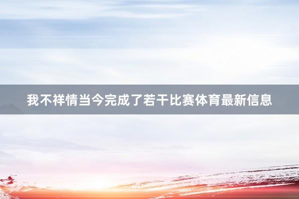 我不祥情当今完成了若干比赛体育最新信息