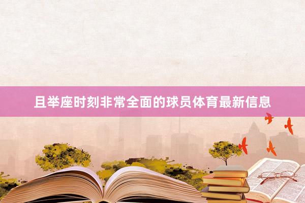 且举座时刻非常全面的球员体育最新信息