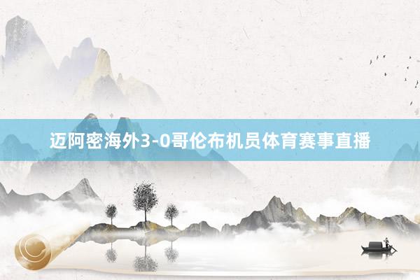 迈阿密海外3-0哥伦布机员体育赛事直播