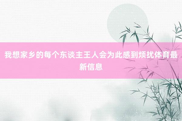 我想家乡的每个东谈主王人会为此感到烦扰体育最新信息