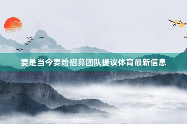 要是当今要给招募团队提议体育最新信息