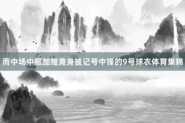 而中场中枢加维竟身披记号中锋的9号球衣体育集锦