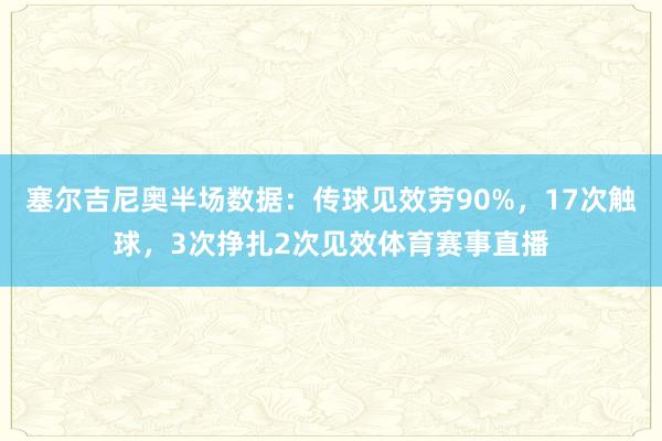 塞尔吉尼奥半场数据：传球见效劳90%，17次触球，3次挣扎2次见效体育赛事直播