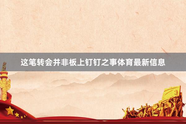 这笔转会并非板上钉钉之事体育最新信息