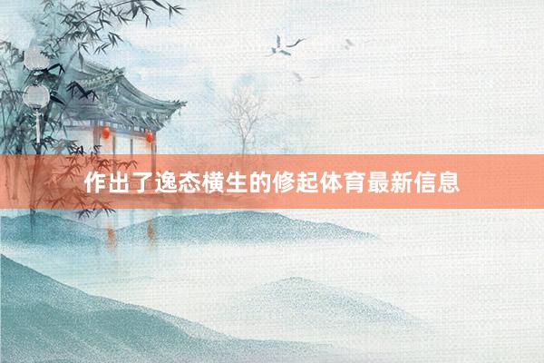 作出了逸态横生的修起体育最新信息