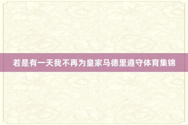 若是有一天我不再为皇家马德里遵守体育集锦
